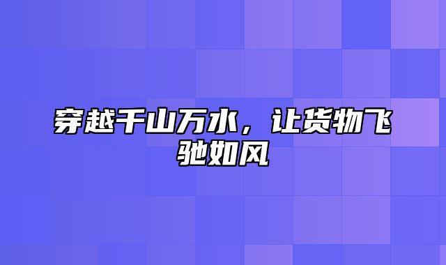 穿越千山万水，让货物飞驰如风